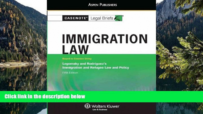 Read Online Casenote Legal Briefs Casenote Legal Briefs: Immigration Law, Keyed to Legomsky and