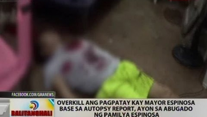 Overkill ang pagpatay kay Mayor Espinosa base sa autopsy report, ayon sa abugado ng pamilya Espinosa