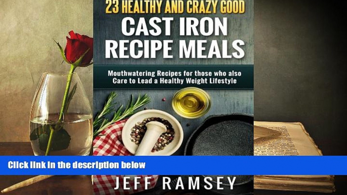 Read Online 23 Healthy and Crazy Good  Cast Iron Recipe Meals: Mouthwatering recipes for those who