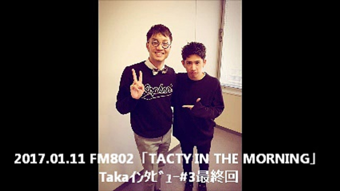 2017.01.11 FM802「TACTY IN THE MORNING」Takaｲﾝﾀﾋﾞｭｰ#3最終回