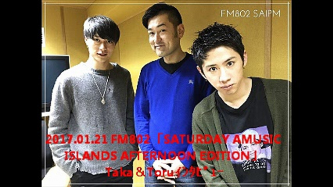 2017.01.21 FM802「SATURDAY AMUSIC ISLANDS AFTERNOON EDITION」Taka＆Toruｲﾝﾀﾋﾞｭｰ