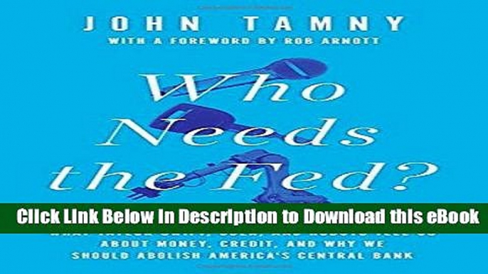 DOWNLOAD Who Needs the Fed?: What Taylor Swift, Uber, and Robots Tell Us About Money, Credit, and