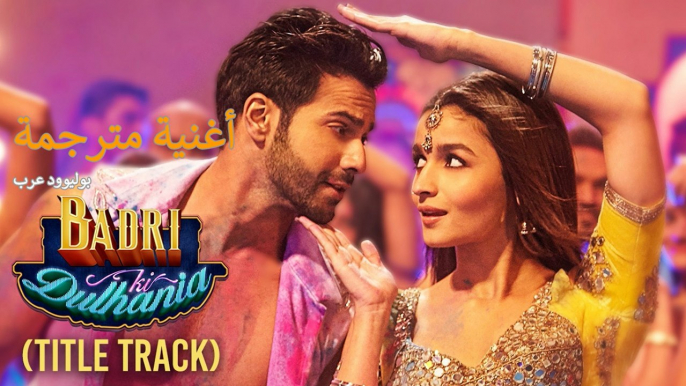 Badri Ki Dulhania (Title Track) Badrinath Ki Dulhania | أغنية فارون دهاوان وعلياء بهات | بوليوود عرب