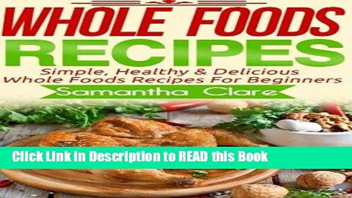 Read Book Whole Foods: Whole Foods Recipes - Simple, Healthy   Delicious Whole Foods Recipes For