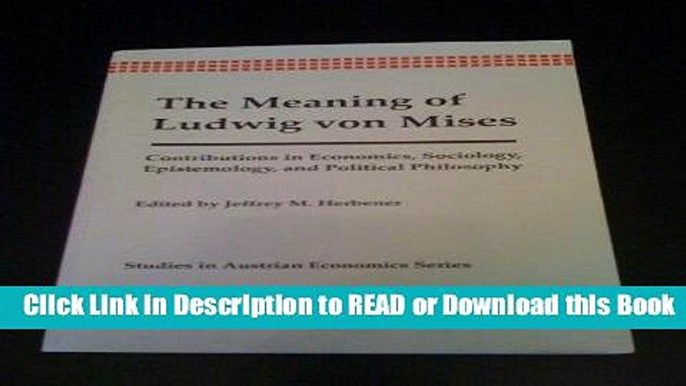 Free PDF Download The Meaning of Ludwig Von Mises: Contributions in Economics, Sociology,