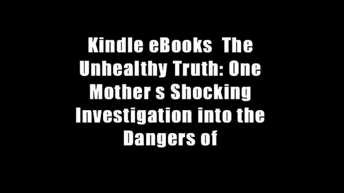 Kindle eBooks  The Unhealthy Truth: One Mother s Shocking Investigation into the Dangers of