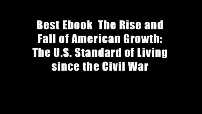 Best Ebook  The Rise and Fall of American Growth: The U.S. Standard of Living since the Civil War