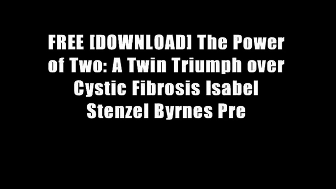 FREE [DOWNLOAD] The Power of Two: A Twin Triumph over Cystic Fibrosis Isabel Stenzel Byrnes Pre