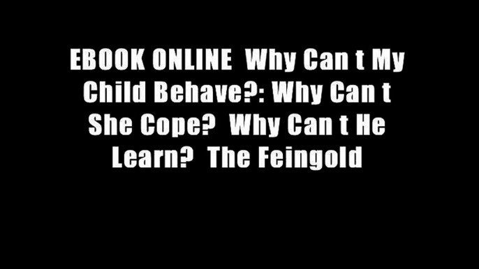 EBOOK ONLINE  Why Can t My Child Behave?: Why Can t She Cope?  Why Can t He Learn?  The Feingold