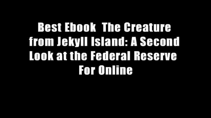 Best Ebook  The Creature from Jekyll Island: A Second Look at the Federal Reserve  For Online