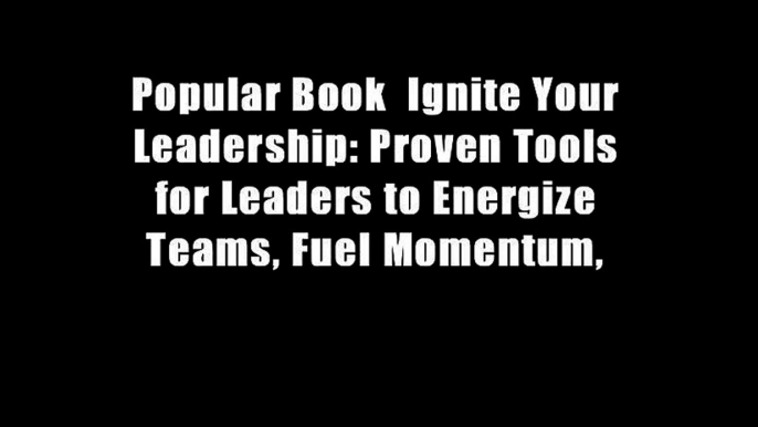 Popular Book  Ignite Your Leadership: Proven Tools for Leaders to Energize Teams, Fuel Momentum,