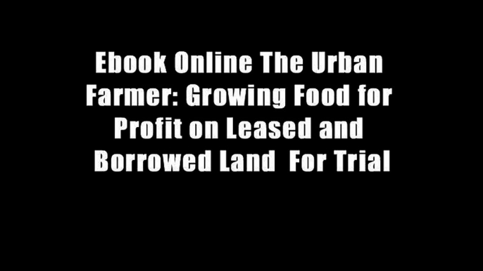 Ebook Online The Urban Farmer: Growing Food for Profit on Leased and Borrowed Land  For Trial