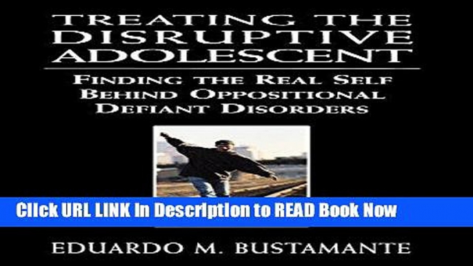 eBook Free Treating the Disruptive Adolescent: Finding the Real Self Behind Oppositional Defiant