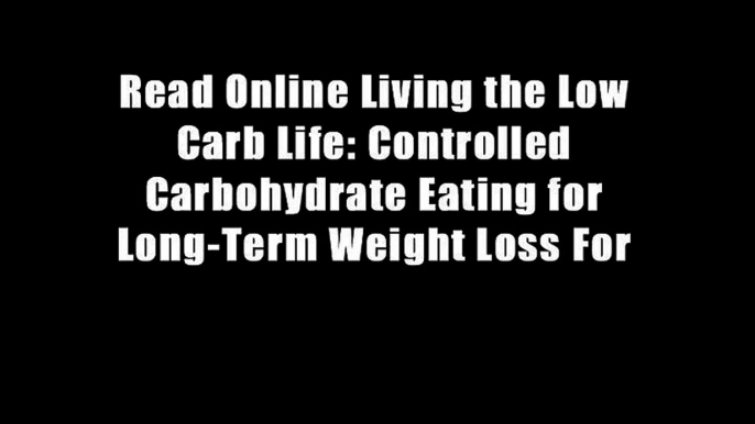 Read Online Living the Low Carb Life: Controlled Carbohydrate Eating for Long-Term Weight Loss For