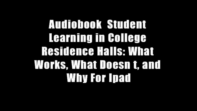 Audiobook  Student Learning in College Residence Halls: What Works, What Doesn t, and Why For Ipad