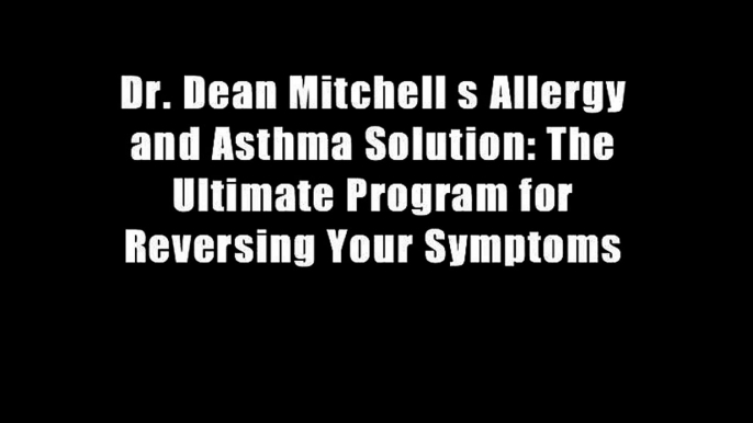 Dr. Dean Mitchell s Allergy and Asthma Solution: The Ultimate Program for Reversing Your Symptoms