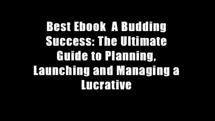 Best Ebook  A Budding Success: The Ultimate Guide to Planning, Launching and Managing a Lucrative