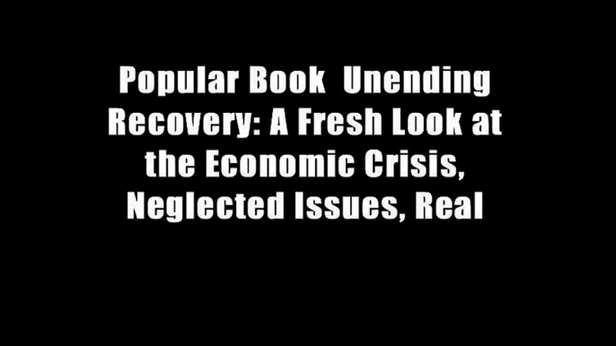 Popular Book  Unending Recovery: A Fresh Look at the Economic Crisis, Neglected Issues, Real