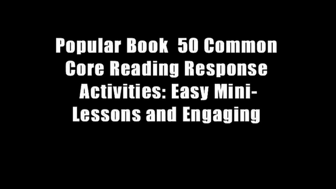 Popular Book  50 Common Core Reading Response Activities: Easy Mini-Lessons and Engaging