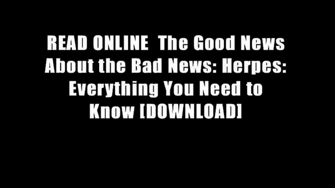 READ ONLINE  The Good News About the Bad News: Herpes: Everything You Need to Know [DOWNLOAD]