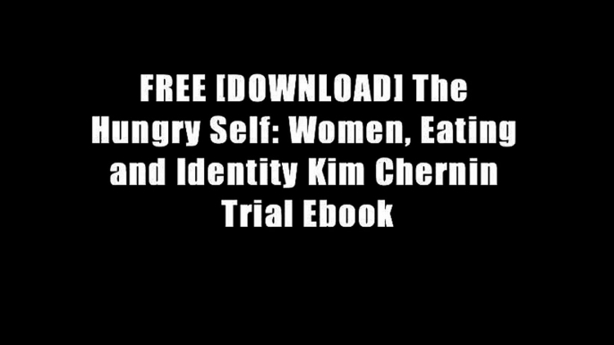 FREE [DOWNLOAD] The Hungry Self: Women, Eating and Identity Kim Chernin Trial Ebook