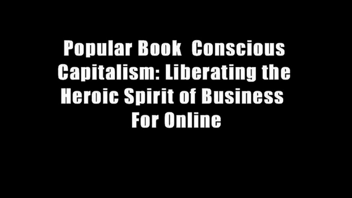 Popular Book  Conscious Capitalism: Liberating the Heroic Spirit of Business  For Online