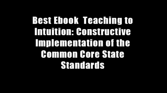 Best Ebook  Teaching to Intuition: Constructive Implementation of the Common Core State Standards