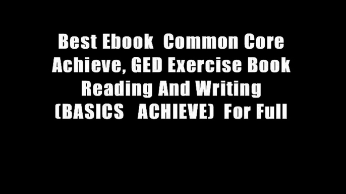 Best Ebook  Common Core Achieve, GED Exercise Book Reading And Writing (BASICS   ACHIEVE)  For Full