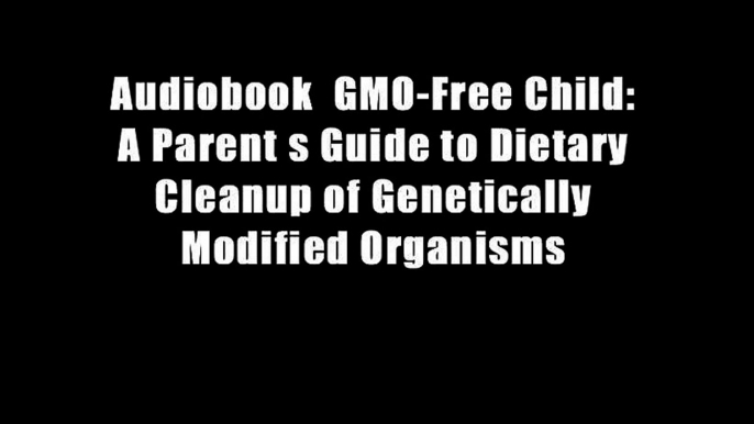 Audiobook  GMO-Free Child: A Parent s Guide to Dietary Cleanup of Genetically Modified Organisms