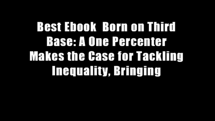 Best Ebook  Born on Third Base: A One Percenter Makes the Case for Tackling Inequality, Bringing