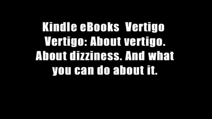 Kindle eBooks  Vertigo  Vertigo: About vertigo. About dizziness. And what you can do about it.