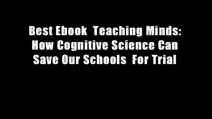 Best Ebook  Teaching Minds: How Cognitive Science Can Save Our Schools  For Trial