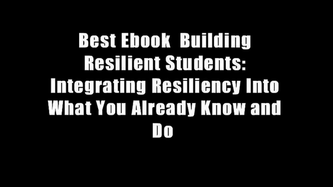 Best Ebook  Building Resilient Students: Integrating Resiliency Into What You Already Know and Do