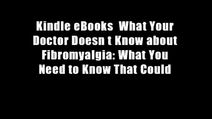 Kindle eBooks  What Your Doctor Doesn t Know about Fibromyalgia: What You Need to Know That Could