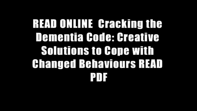 READ ONLINE  Cracking the Dementia Code: Creative Solutions to Cope with Changed Behaviours READ PDF