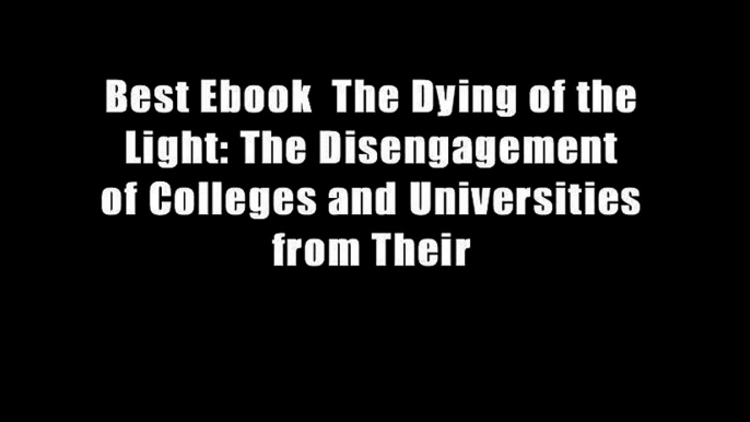 Best Ebook  The Dying of the Light: The Disengagement of Colleges and Universities from Their