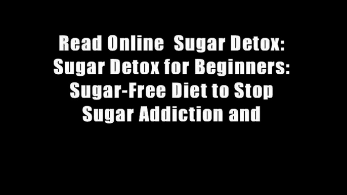 Read Online  Sugar Detox: Sugar Detox for Beginners: Sugar-Free Diet to Stop Sugar Addiction and