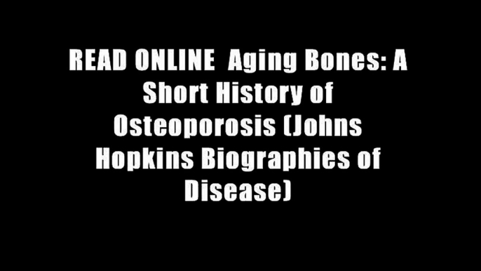 READ ONLINE  Aging Bones: A Short History of Osteoporosis (Johns Hopkins Biographies of Disease)