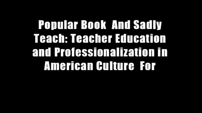 Popular Book  And Sadly Teach: Teacher Education and Professionalization in American Culture  For