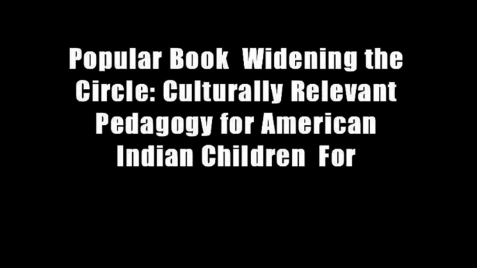 Popular Book  Widening the Circle: Culturally Relevant Pedagogy for American Indian Children  For