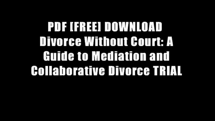 PDF [FREE] DOWNLOAD  Divorce Without Court: A Guide to Mediation and Collaborative Divorce TRIAL