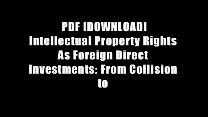 PDF [DOWNLOAD] Intellectual Property Rights As Foreign Direct Investments: From Collision to