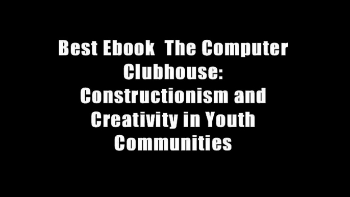 Best Ebook  The Computer Clubhouse: Constructionism and Creativity in Youth Communities