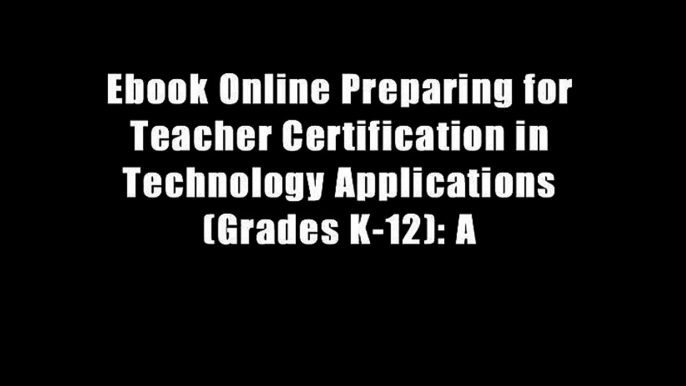 Ebook Online Preparing for Teacher Certification in Technology Applications (Grades K-12): A