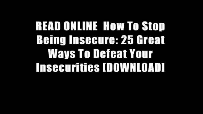 READ ONLINE  How To Stop Being Insecure: 25 Great Ways To Defeat Your Insecurities [DOWNLOAD]