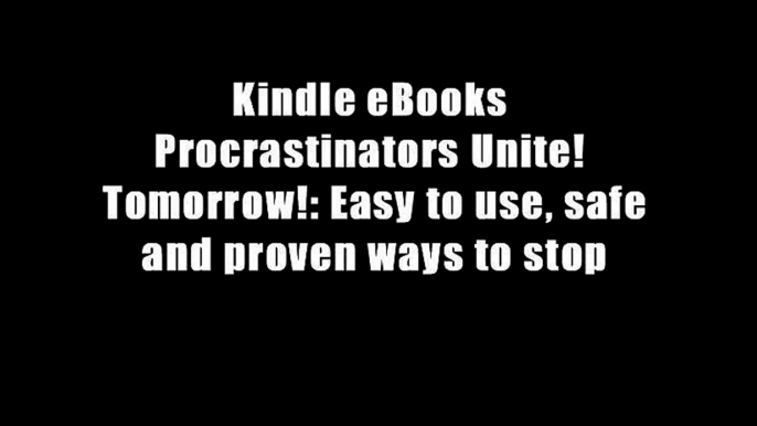 Kindle eBooks  Procrastinators Unite!  Tomorrow!: Easy to use, safe and proven ways to stop