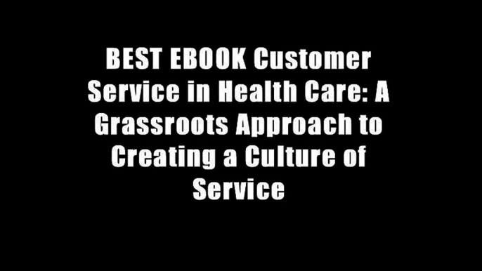 BEST EBOOK Customer Service in Health Care: A Grassroots Approach to Creating a Culture of Service