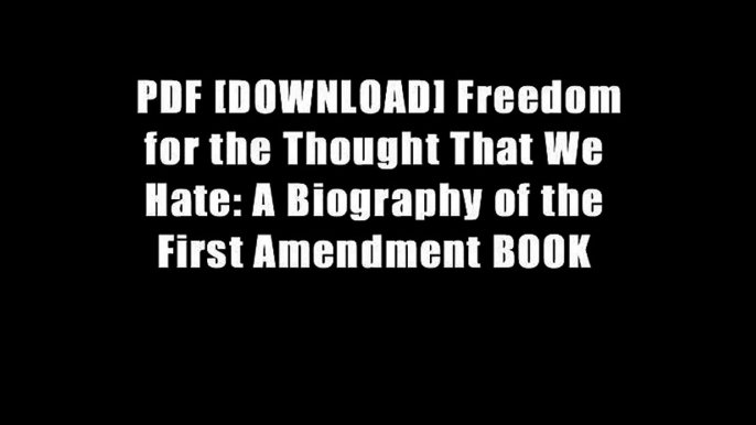 PDF [DOWNLOAD] Freedom for the Thought That We Hate: A Biography of the First Amendment BOOK