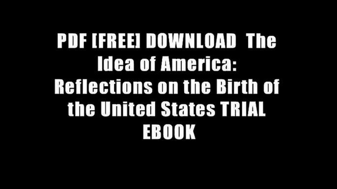 PDF [FREE] DOWNLOAD  The Idea of America: Reflections on the Birth of the United States TRIAL EBOOK