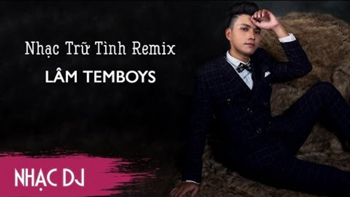 Liên Khúc Nhạc Trữ Tình - Nhạc Vàng Remix Hay Nhất 2017 | Nonstop Lâm Temboys Bolero Remix 2017